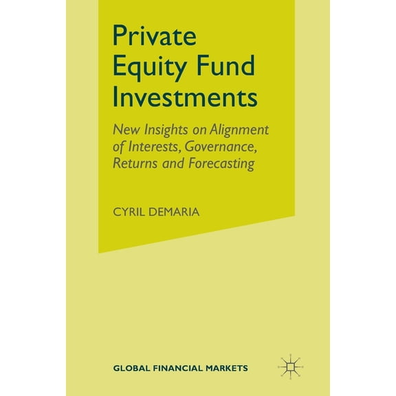 Global Financial Markets Private Equity Fund Investments: New Insights on Alignment of Interests, Governance, Returns and Forecasting, (Paperback)