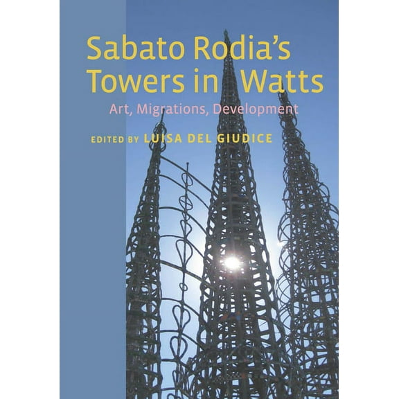 Critical Studies in Italian America Sabato Rodia's Towers in Watts: Art, Migrations, Development, (Paperback)