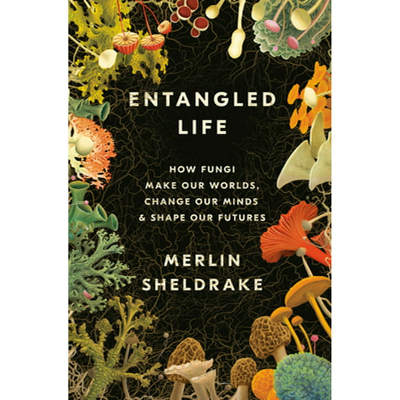 Entangled Life: How Fungi Make Our Worlds, Change Our Minds  Shape Our Futures