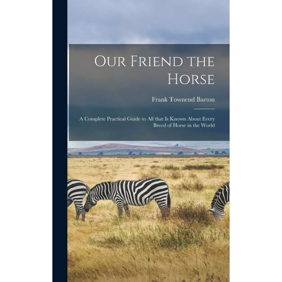 Our Friend the Horse : a Complete Practical Guide to All That is Known About Every Breed of Horse in the World (Hardcover)