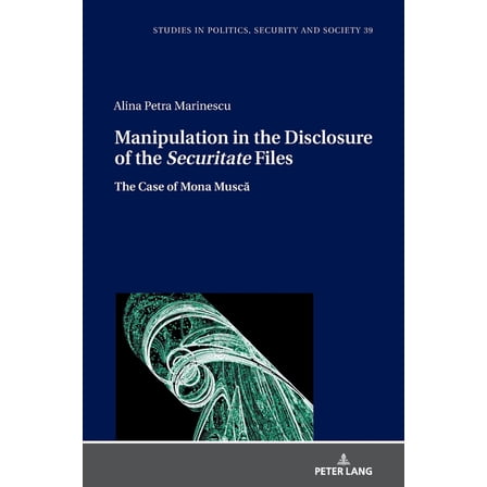 Studies in Politics, Security and Society: Manipulation in the Disclosure of the Securitate" Files: The Case of Mona Muscă (Hardcover)