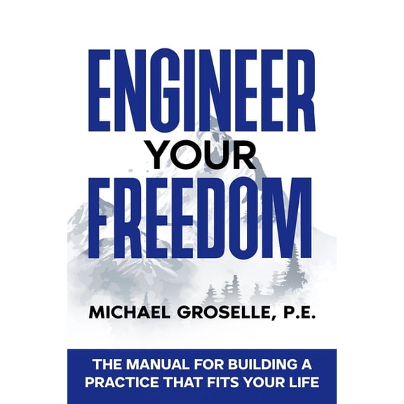 Engineer Your Freedom: The Manual For Building A Practice That Fits Your Life, (Paperback)