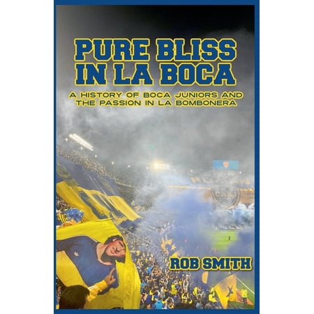 Pure Bliss In La Boca: A History of Boca Juniors and the Passion in La Bombonera (Paperback)