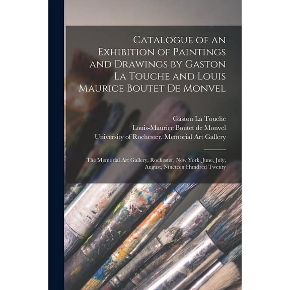 Catalogue of an Exhibition of Paintings and Drawings by Gaston La Touche and Louis Maurice Boutet De Monvel: the Memorial Art Gallery, Rochester, New York, June, July, August, Nineteen Hundred Twenty