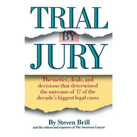 Trial by Jury: The Tactics, Deals, and Decisions That Determined the Outcome of 17 of the Decade's Biggest Legal Cases