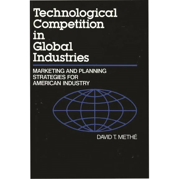 Technological Competition in Global Industries: Marketing and Planning Strategies for American Industry, (Hardcover)