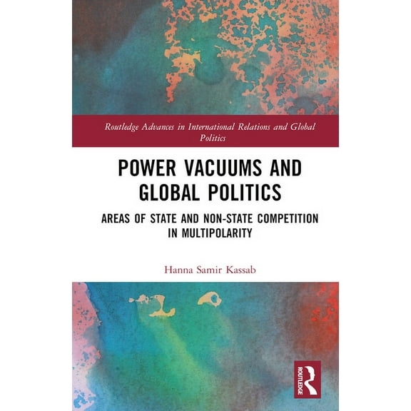 Routledge Advances in International Rela Power Vacuums and Global Politics: Areas of State and Non-state Competition in Multipolarity, (Hardcover)