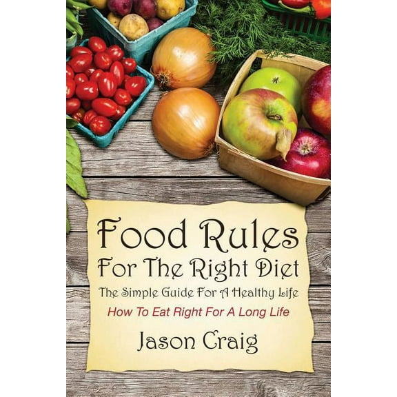 Food Rules for the Right Diet: The Simple Guide for a Healthy Life: How to Eat Right for a Long Life, (Paperback)