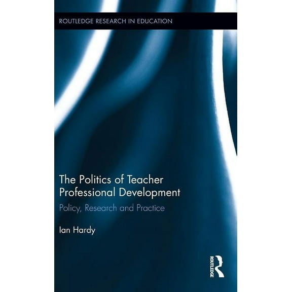 Routledge Research in Education The Politics of Teacher Professional Development: Policy, Research and Practice, Book 80, (Hardcover)