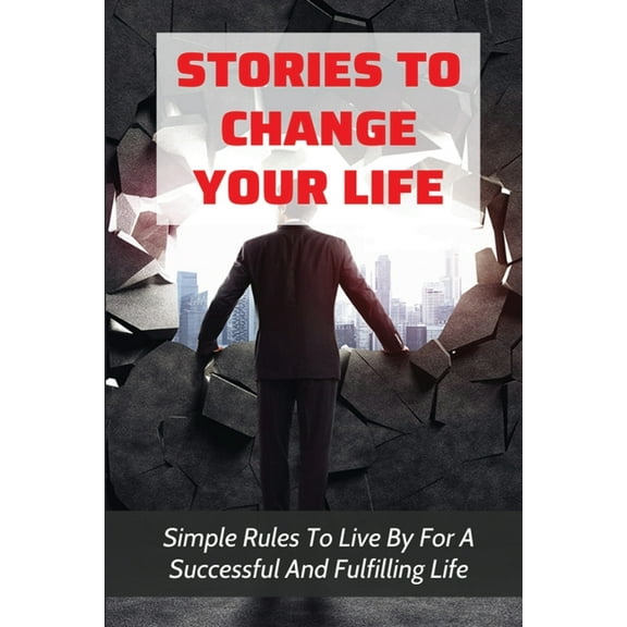 Stories To Change Your Life: Simple Rules To Live By For A Successful And Fulfilling Life: Advice For Transform Your Life And Business (Paperback)