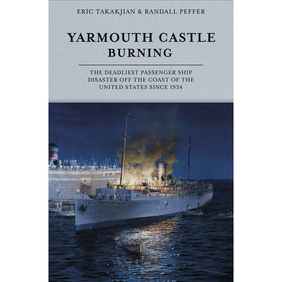 Yarmouth Castle Burning: The Deadliest Passenger Ship Disaster Off the Coast of the United States Since 1934, (Hardcover)