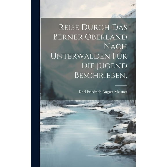 Reise durch das Berner Oberland nach Unterwalden für die Jugend beschrieben. (Hardcover)