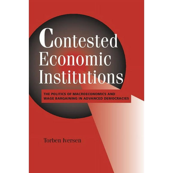 Cambridge Studies in Comparative Politic Contested Economic Institutions: The Politics of Macroeconomics and Wage Bargaining in Advanced Democracies, (Paperback)