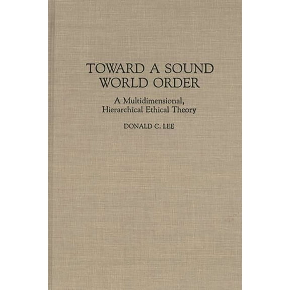 Contributions in Philosophy Toward a Sound World Order: A Multidimensional, Hierarchical Ethical Theory, (Hardcover)