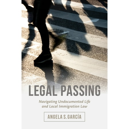 Legal Passing : Navigating Undocumented Life and Local Immigration (Best Schools For Immigration Law)