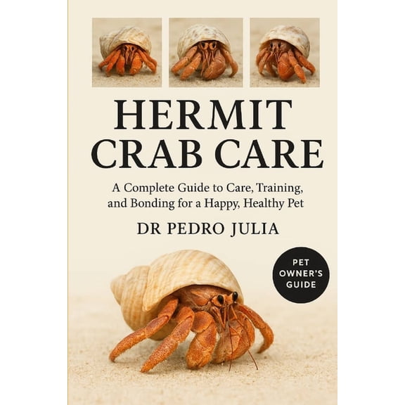 Hermit Crab Care: A Complete Guide to Care, Training, and Bonding for a Happy, Healthy Pet, (Paperback)