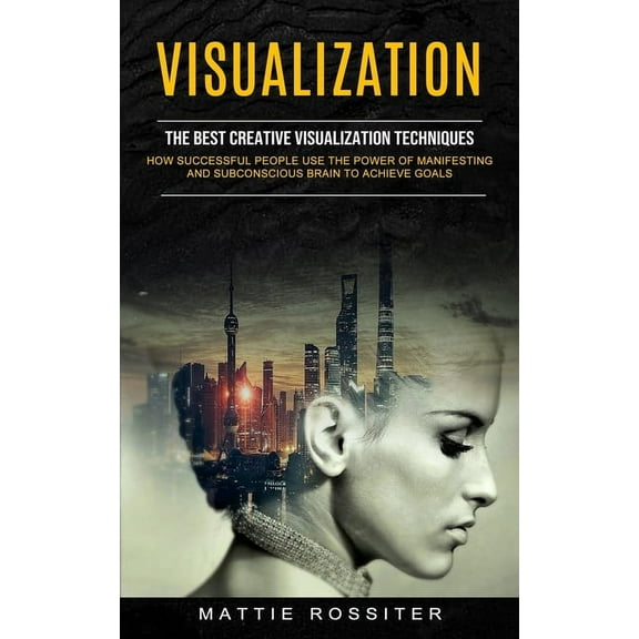 Visualization: The Best Creative Visualization Techniques (How Successful People Use the Power of Manifesting and Subcon, (Paperback)