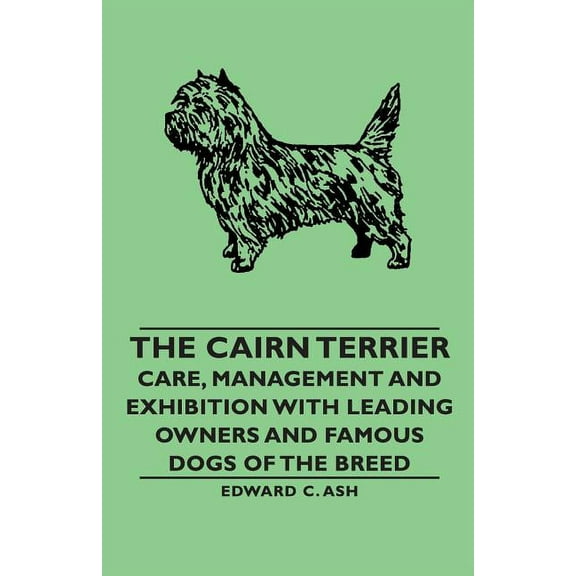 The Cairn Terrier: Care, Management and Exhibition with Leading Owners and Famous Dogs of the Breed