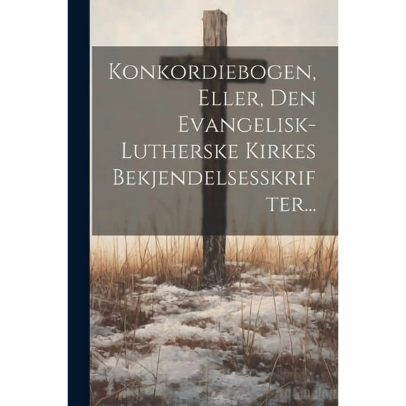 Konkordiebogen, Eller, Den Evangelisk-lutherske Kirkes Bekjendelsesskrifter... (Paperback)