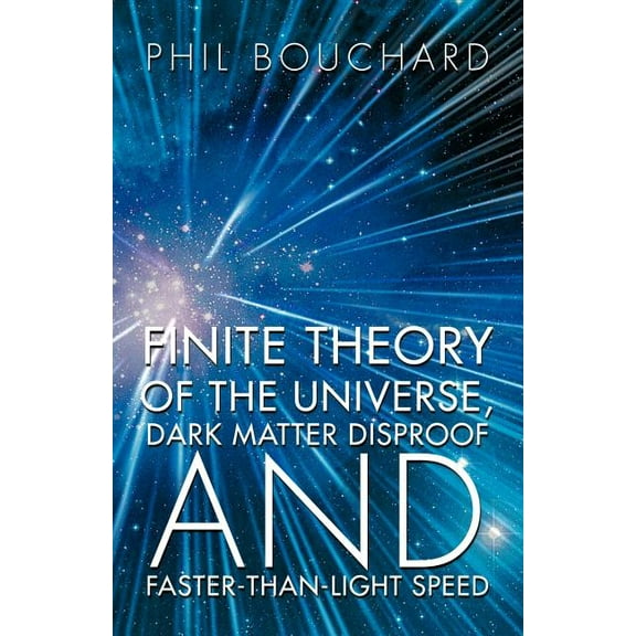 Finite Theory of the Universe, Dark Matter Disproof and Faster-Than-Light Speed (Paperback)