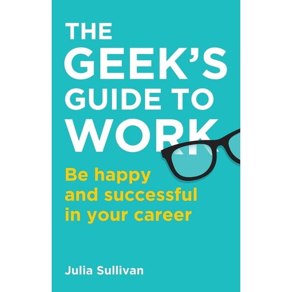 The Geek's Guide to Work: Be Happy and Successful in Your Career, (Paperback)