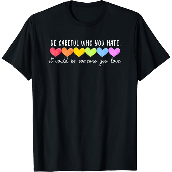 Be Careful Who You Hate Gay Pride Ally LGBTQ T-Shirt men and women can wear, black, white, gifts