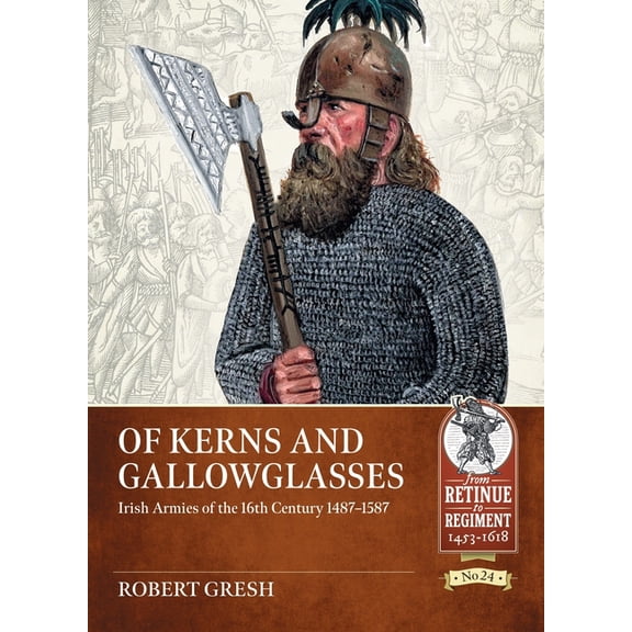 From Retinue to Regiment: Of Kerns and Gallowglasses: Irish Armies of the 16th Century 1487-1587 (Paperback)