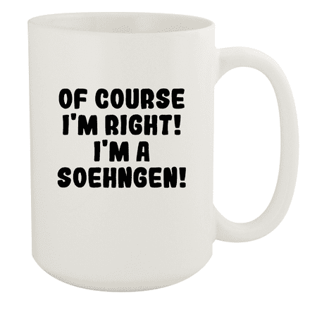 

Of Course I m Right! I m A Soehngen! - Ceramic 15oz White Mug White