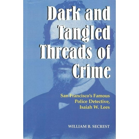 Dark and Tangled Threads of Crime: San Francisco's Famous Police Detective Isaiah W. Lees, (Paperback)