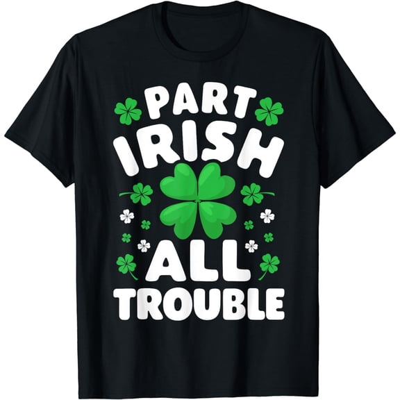 Part Irish All Trouble St Patricks Day Men Women Shamrock T-Shirt