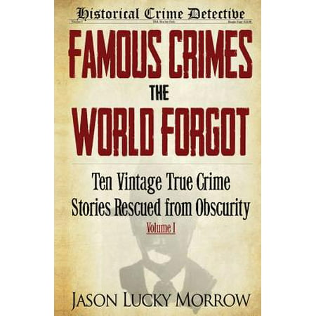 Famous Crimes the World Forgot : Ten Vintage True Crime Stories Rescued from