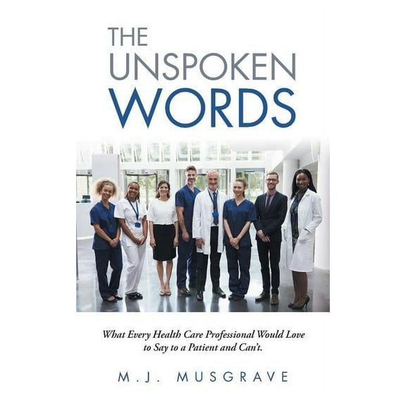 The Unspoken Words: What Every Health Care Professional Would Love to Say to a Patient and Can't., (Paperback)