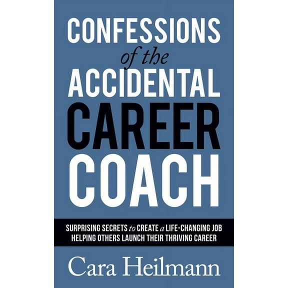 Confessions of the Accidental Career Coach: Surprising Secrets to Create a Life-Changing Job Helping Others Launch Their, (Paperback)