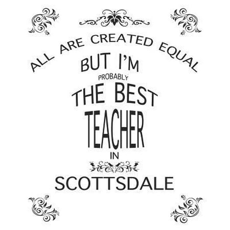 Teacher Lesson Planner : All Are Created Equal But I'm Probably the Best Teacher in Scottsdale: Great Teachers Gift for the Best Teacher Planner, Custom Teacher Planner, Weekly Lesson Plans Five Days to a Page, Lesson Plan (Best Price For Us Weekly Magazine)