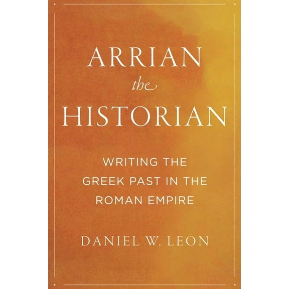 Arrian the Historian : Writing the Greek Past in the Roman Empire (Hardcover)