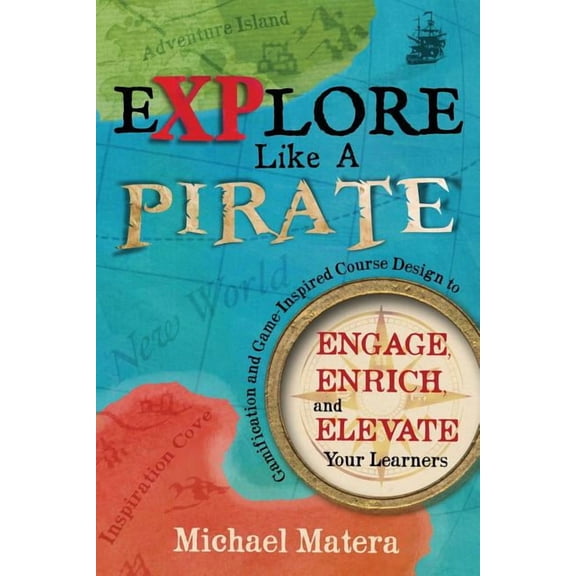 Explore Like a PIRATE: Gamification and Game-Inspired Course Design to Engage, Enrich and Elevate Your Learners, (Paperback)