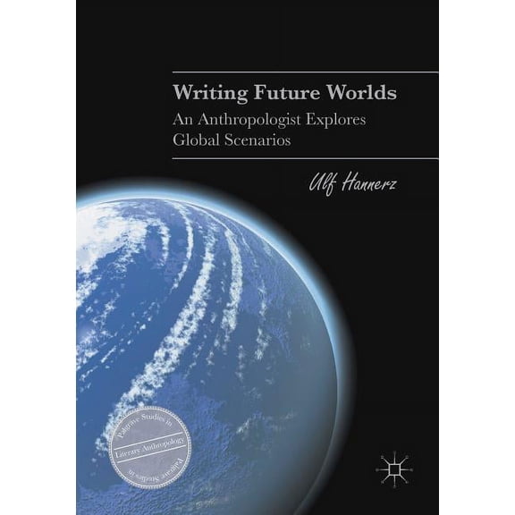 Palgrave Studies in Literary Anthropolog Writing Future Worlds: An Anthropologist Explores Global Scenarios, (Paperback)