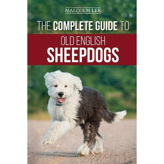 The Complete Guide to Old English Sheepdogs: Finding, Selecting, Raising, Feeding, Training, and Loving Your New OES Pup, (Paperback)