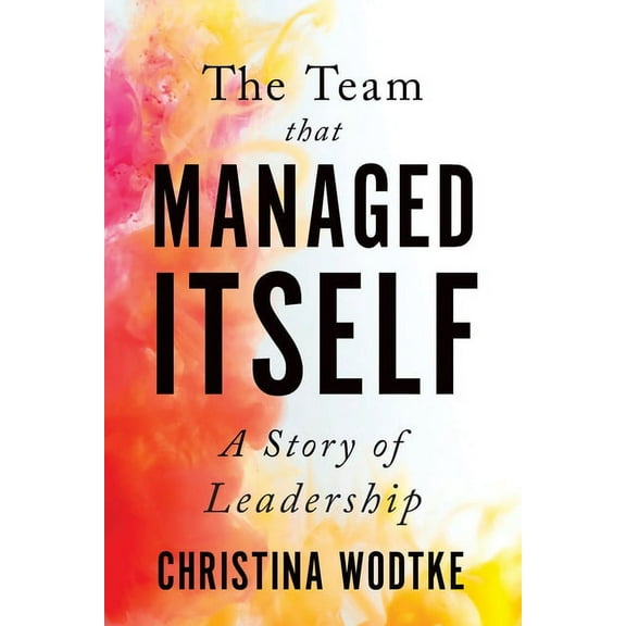 The Team That Managed Itself: A Story of Leadership, (Paperback)