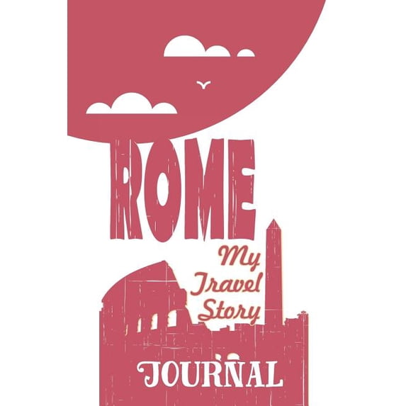 Rome - My Travel Story Journal: Travel Story Notebook to Note Every Trip to a Traveled City