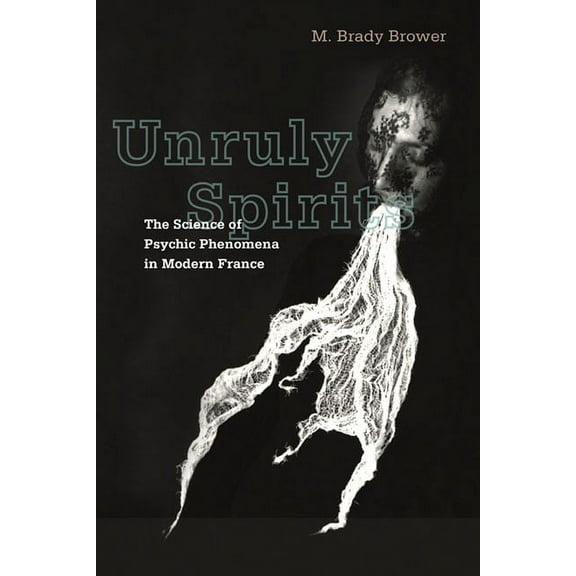 Unruly Spirits: The Science of Psychic Phenomena in Modern France, (Paperback)