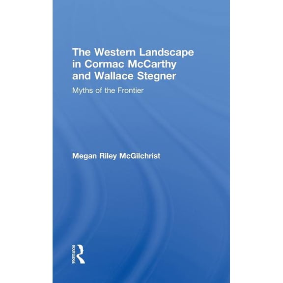 Routledge Transnational Perspectives on  The Western Landscape in Cormac McCarthy and Wallace Stegner: Myths of the Frontier, Book 12, (Hardcover)