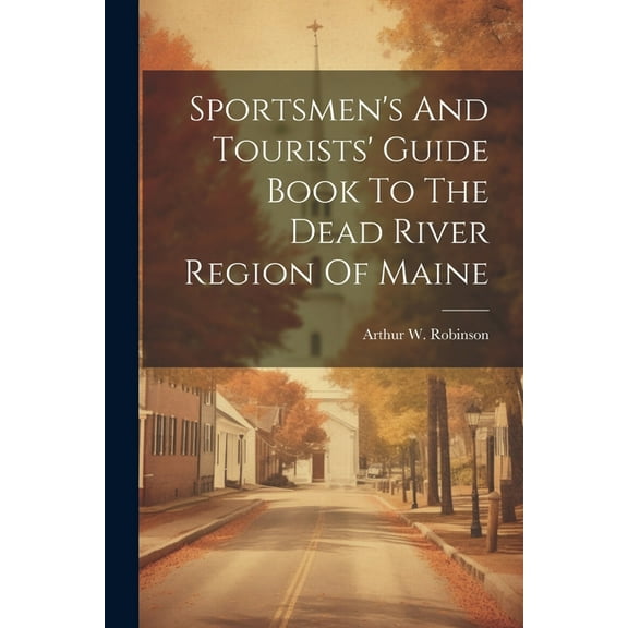Sportsmen's And Tourists' Guide Book To The Dead River Region Of Maine, (Paperback)