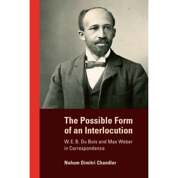 The Possible Form of an Interlocution: W. E. B. Du Bois and Max Weber in Correspondence, (Paperback)