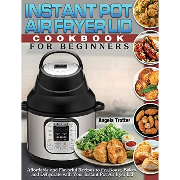 Instant Pot Air Fryer Lid Cookbook For Beginners Affordable and