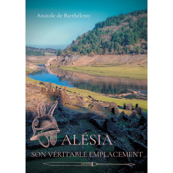 Alésia, son véritable emplacement: Nouvelles révélations sur la localisation du siège d'Alésia, bataille décisive d, (Paperback)