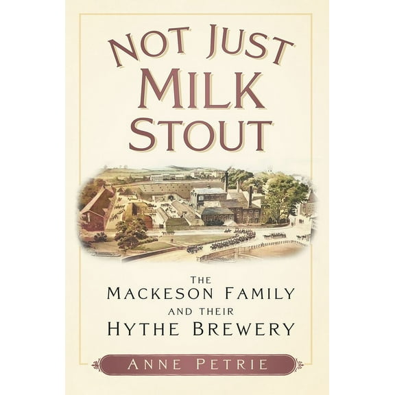 Not Just Milk Stout : The Mackeson Family and their Hythe Brewery (Paperback)