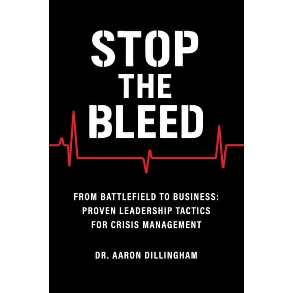 Stop the Bleed: From Battlefield to Business Proven Leadership Tactics for Crisis Management, (Paperback)