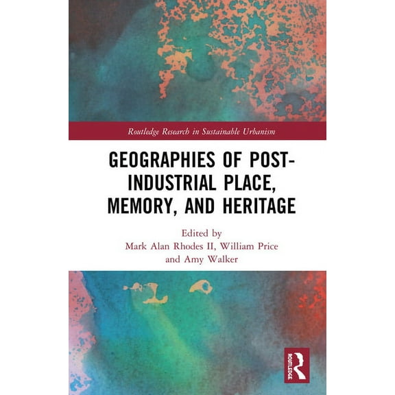 Routledge Research in Sustainable Urbani Geographies of Post-Industrial Place, Memory, and Heritage, (Hardcover)