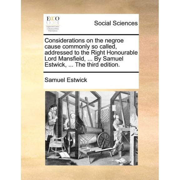 Considerations on the Negroe Cause Commonly So Called, Addressed to the Right Honourable Lord Mansfield, ... by Samuel Estwick, ... the Third Edition. (Paperback)